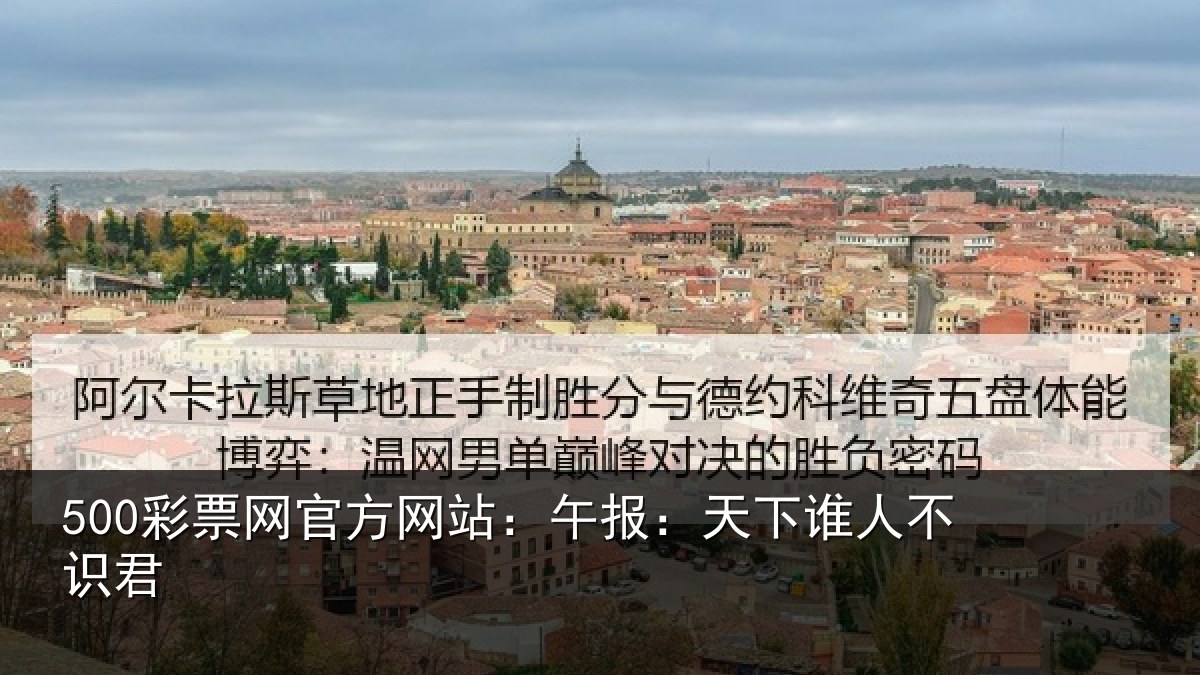 500彩票网官方网站:午报:天下谁人不识君