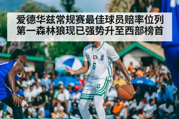 爱德华兹常规赛最佳球员赔率位列第一森林狼现已强势升至西部榜首